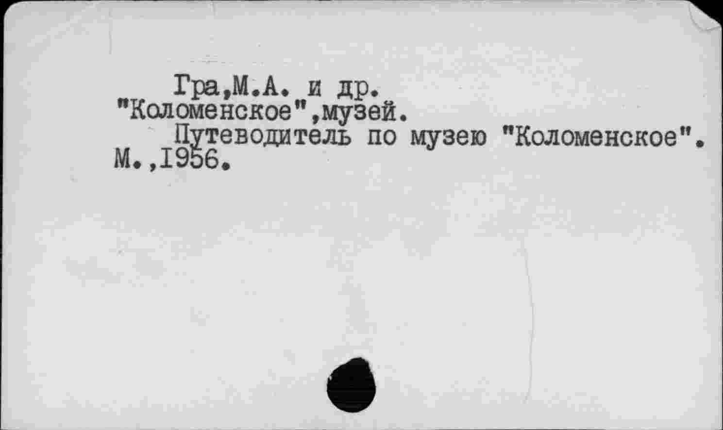 ﻿Гра.М.А. и др.
"Коломенское" »музей.
Путеводитель по музею "Коломенское".